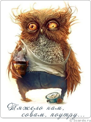 Зачуханная сова с кружкой кофе в руках, пихая ногой будильник, говорит: тяжело нам, совам, поутру...
